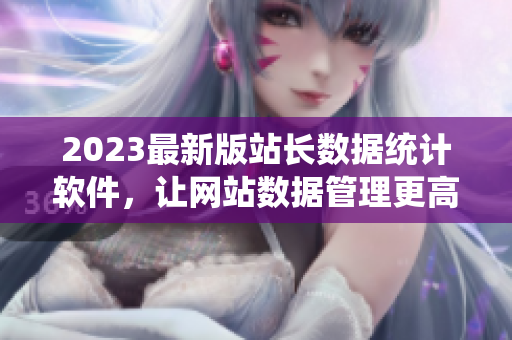2023最新版站长数据统计软件，让网站数据管理更高效