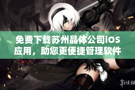 免费下载苏州晶体公司iOS应用，助您更便捷管理软件