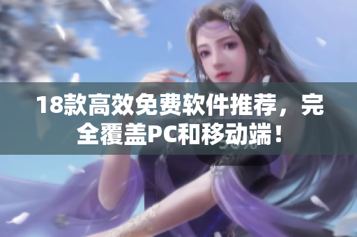 18款高效免费软件推荐，完全覆盖PC和移动端！