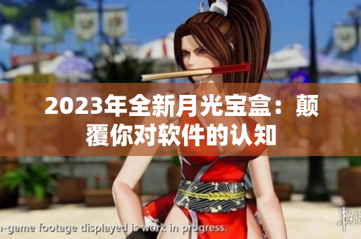 2023年全新月光宝盒：颠覆你对软件的认知