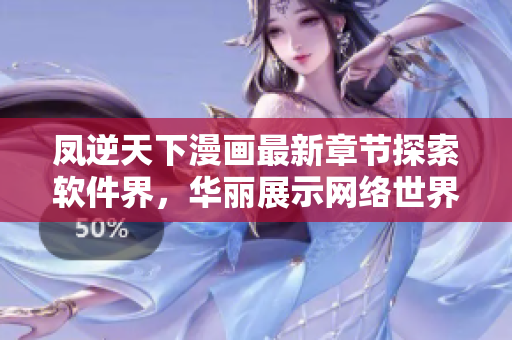 凤逆天下漫画最新章节探索软件界，华丽展示网络世界的逆袭之路