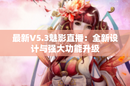 最新V5.3魅影直播：全新设计与强大功能升级