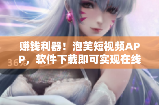 赚钱利器！泡芙短视频APP，软件下载即可实现在线收益！