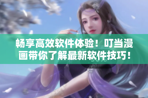 畅享高效软件体验！叮当漫画带你了解最新软件技巧！