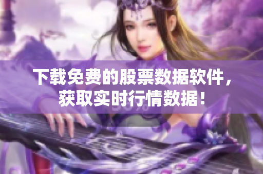 下载免费的股票数据软件，获取实时行情数据！