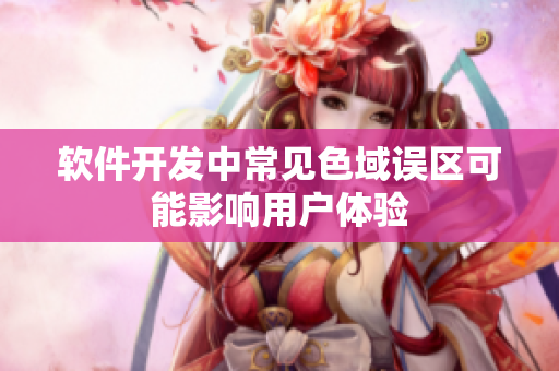 软件开发中常见色域误区可能影响用户体验