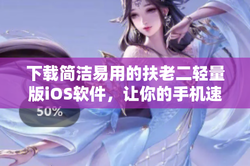 下载简洁易用的扶老二轻量版iOS软件，让你的手机速度更快