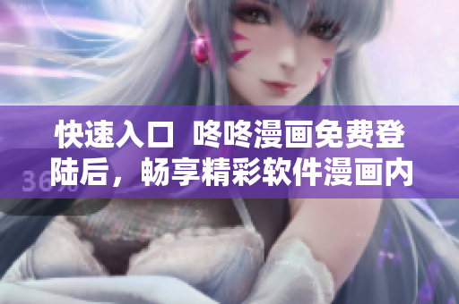 快速入口  咚咚漫画免费登陆后，畅享精彩软件漫画内容