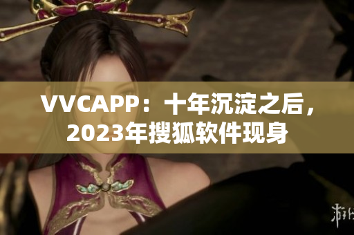 VVCAPP：十年沉淀之后，2023年搜狐软件现身