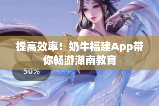 提高效率！奶牛福建App带你畅游湖南教育