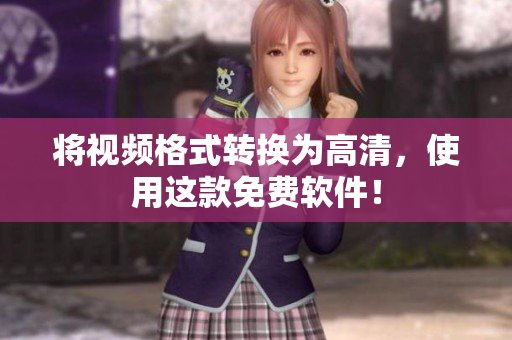 将视频格式转换为高清，使用这款免费软件！