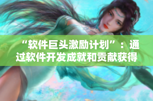 “软件巨头激励计划”：通过软件开发成就和贡献获得高额奖励