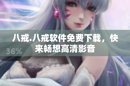 八戒.八戒软件免费下载，快来畅想高清影音