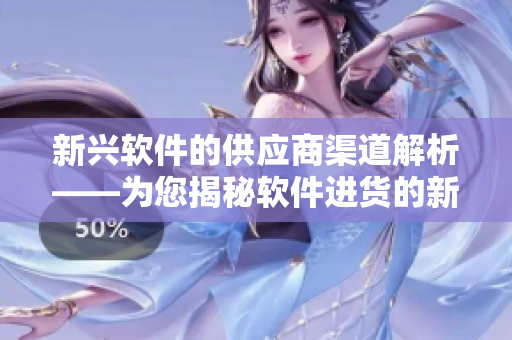 新兴软件的供应商渠道解析——为您揭秘软件进货的新途径