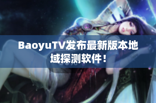 BaoyuTV发布最新版本地域探测软件！