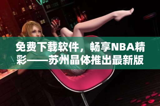 免费下载软件，畅享NBA精彩——苏州晶体推出最新版本iOS应用