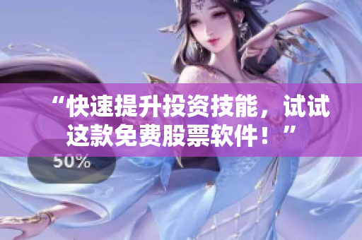 “快速提升投资技能，试试这款免费股票软件！”