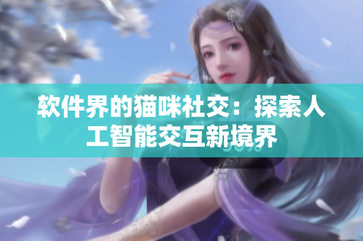 软件界的猫咪社交：探索人工智能交互新境界