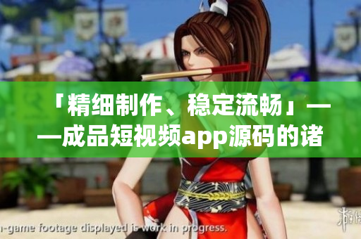 「精细制作、稳定流畅」——成品短视频app源码的诸多特色