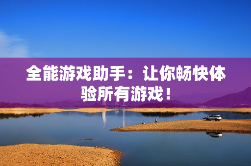 全能游戏助手：让你畅快体验所有游戏！