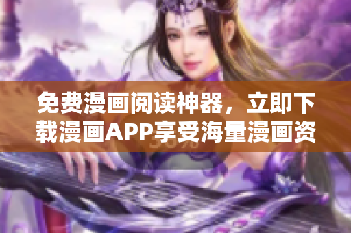 免费漫画阅读神器，立即下载漫画APP享受海量漫画资源！