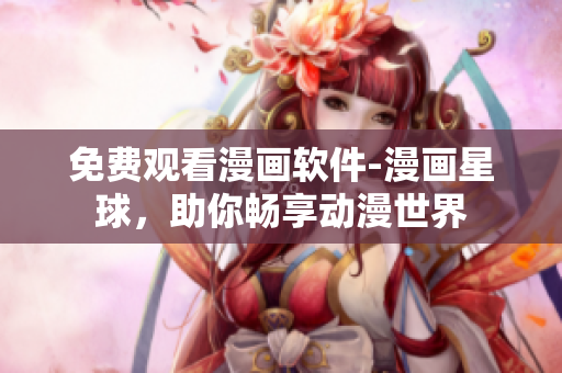 免费观看漫画软件-漫画星球，助你畅享动漫世界
