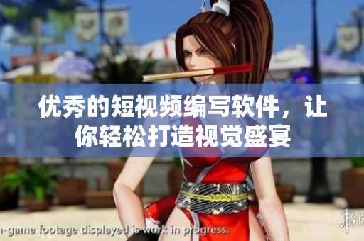 优秀的短视频编写软件，让你轻松打造视觉盛宴