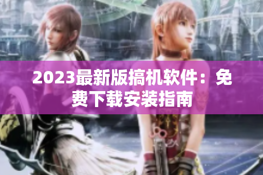 2023最新版搞机软件：免费下载安装指南