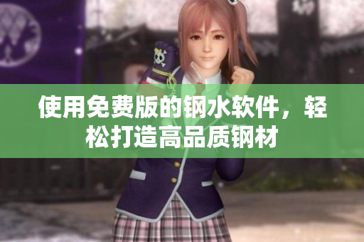 使用免费版的钢水软件，轻松打造高品质钢材
