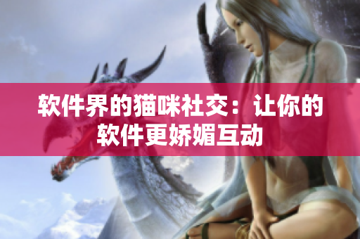 软件界的猫咪社交：让你的软件更娇媚互动