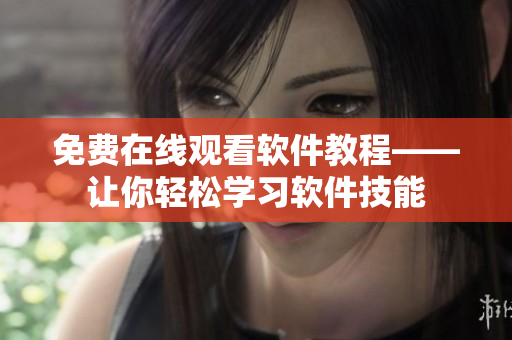 免费在线观看软件教程——让你轻松学习软件技能