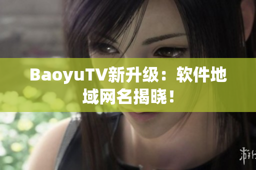 BaoyuTV新升级：软件地域网名揭晓！