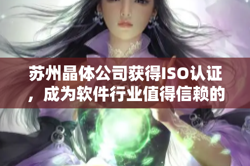 苏州晶体公司获得ISO认证，成为软件行业值得信赖的企业