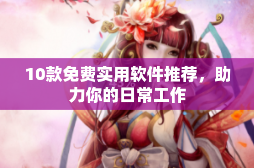 10款免费实用软件推荐，助力你的日常工作
