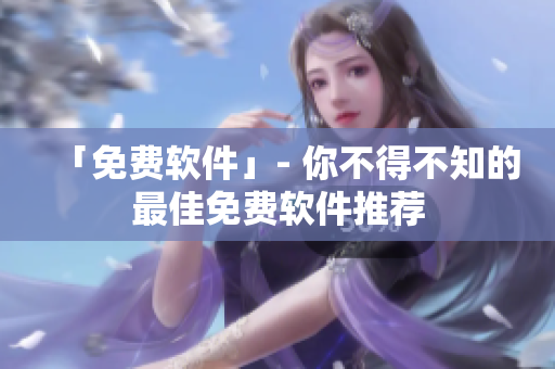 「免费软件」- 你不得不知的最佳免费软件推荐