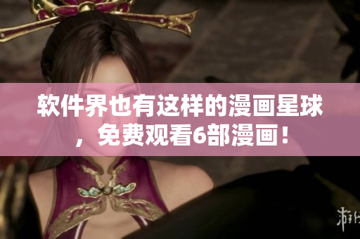 软件界也有这样的漫画星球，免费观看6部漫画！