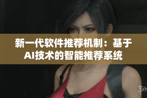 新一代软件推荐机制：基于AI技术的智能推荐系统