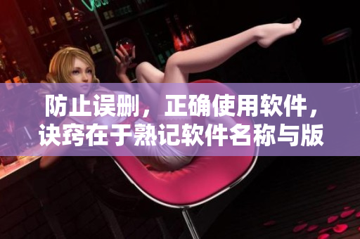 防止误删，正确使用软件，诀窍在于熟记软件名称与版本号