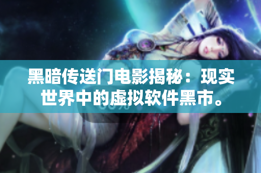 黑暗传送门电影揭秘：现实世界中的虚拟软件黑市。