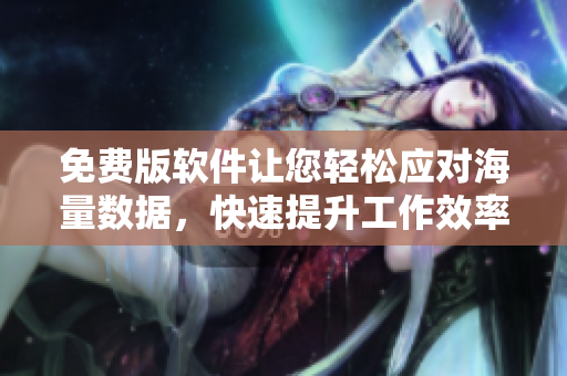 免费版软件让您轻松应对海量数据，快速提升工作效率