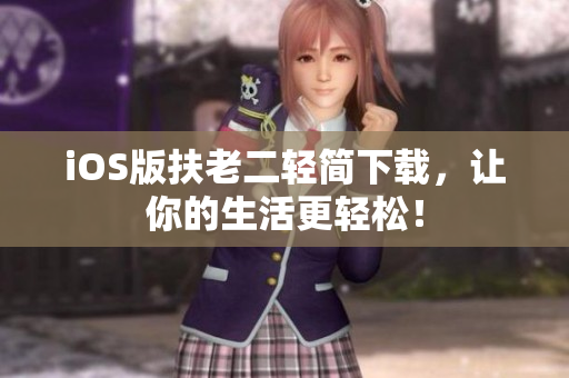 iOS版扶老二轻简下载，让你的生活更轻松！