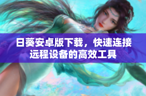 日葵安卓版下载，快速连接远程设备的高效工具