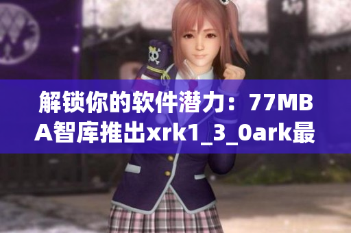 解锁你的软件潜力：77MBA智库推出xrk1_3_0ark最新版本