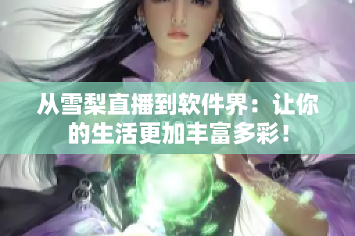 从雪梨直播到软件界：让你的生活更加丰富多彩！