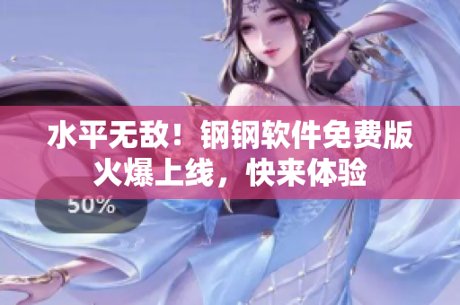 水平无敌！钢钢软件免费版火爆上线，快来体验