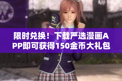 限时兑换！下载严选漫画APP即可获得150金币大礼包！