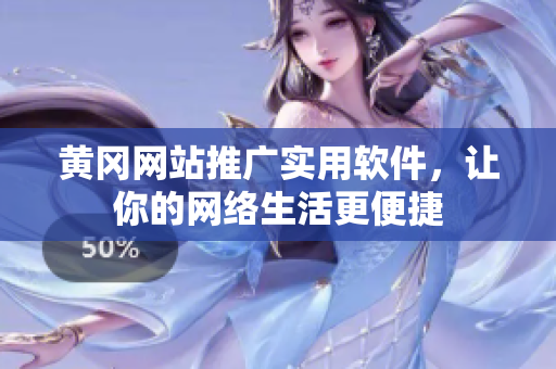黄冈网站推广实用软件，让你的网络生活更便捷