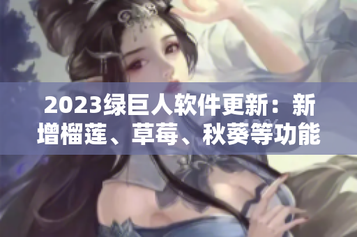 2023绿巨人软件更新：新增榴莲、草莓、秋葵等功能