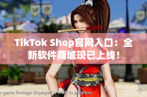 TikTok Shop官网入口：全新软件商城现已上线！