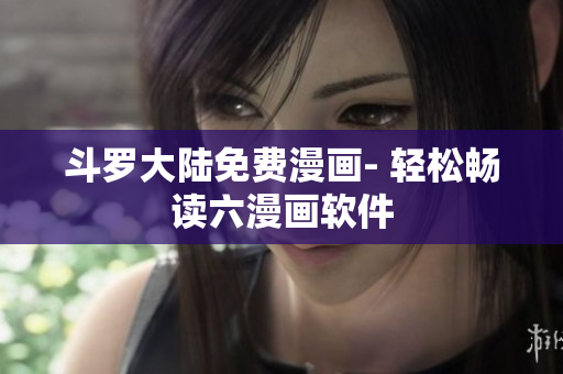 斗罗大陆免费漫画- 轻松畅读六漫画软件